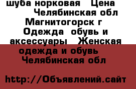 шуба норковая › Цена ­ 35 000 - Челябинская обл., Магнитогорск г. Одежда, обувь и аксессуары » Женская одежда и обувь   . Челябинская обл.